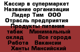 Кассир в супермаркет › Название организации ­ Лидер Тим, ООО › Отрасль предприятия ­ Продукты питания, табак › Минимальный оклад ­ 1 - Все города Работа » Вакансии   . Ханты-Мансийский,Белоярский г.